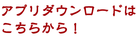 アプリダウンロードはこちらから！